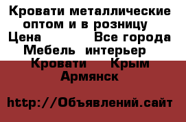 Кровати металлические оптом и в розницу › Цена ­ 2 452 - Все города Мебель, интерьер » Кровати   . Крым,Армянск